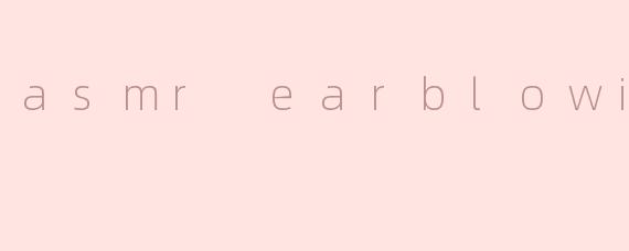 asmr earblowing
